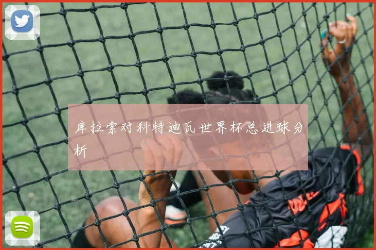 库拉索对科特迪瓦世界杯总进球分析