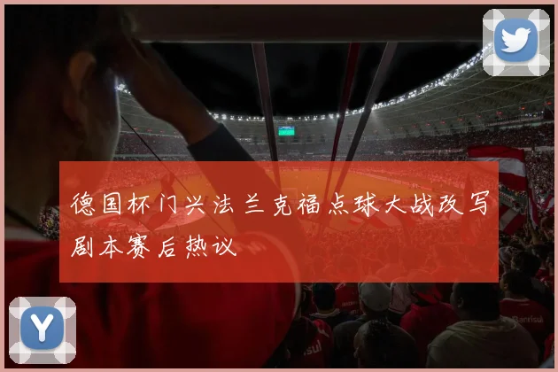 德国杯门兴法兰克福点球大战改写剧本赛后热议