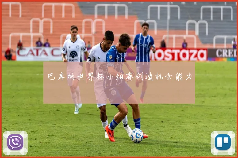 巴库纳世界杯小组赛创造机会能力