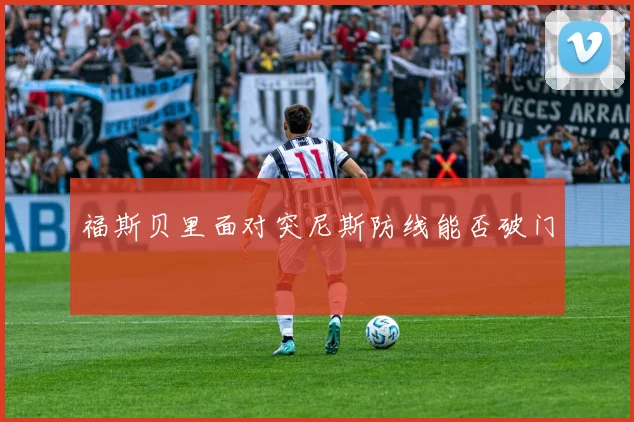 福斯贝里面对突尼斯防线能否破门