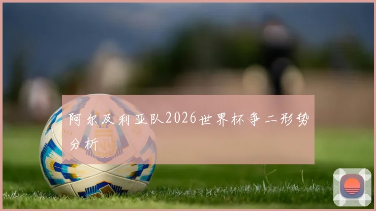 阿尔及利亚队2026世界杯争二形势分析