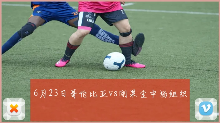 6月23日哥伦比亚vs刚果金中场组织