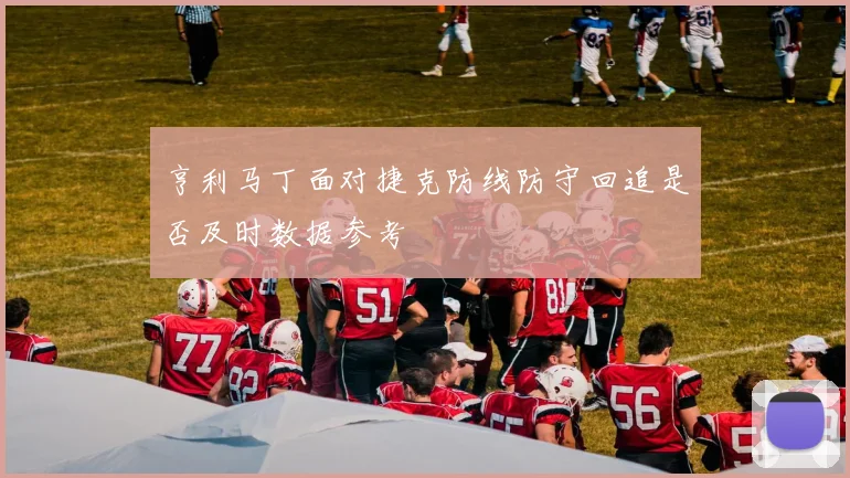 亨利马丁面对捷克防线防守回追是否及时数据参考