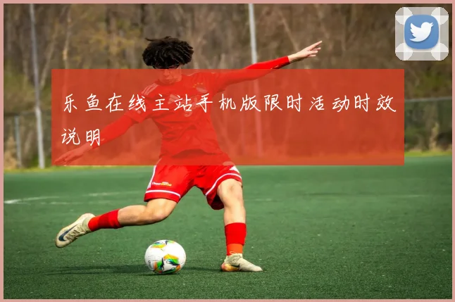 乐鱼在线主站手机版限时活动时效说明
