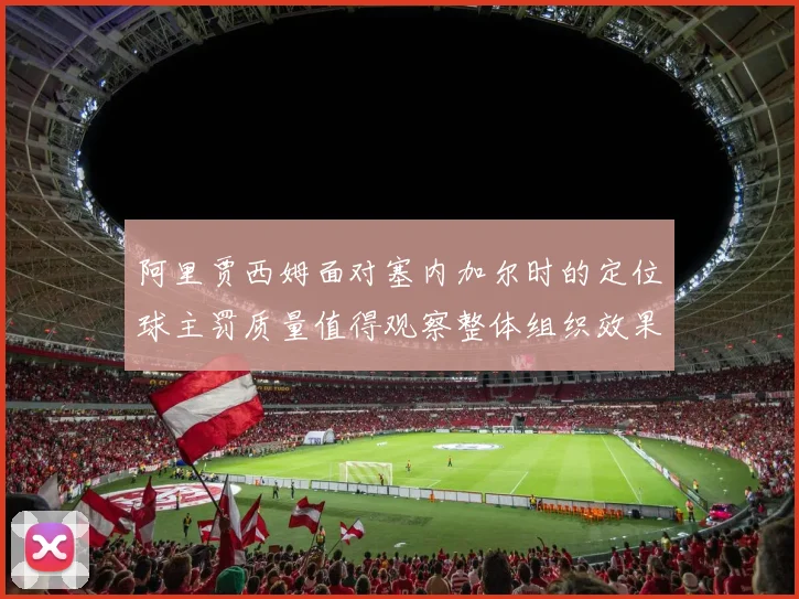 阿里贾西姆面对塞内加尔时的定位球主罚质量值得观察整体组织效果