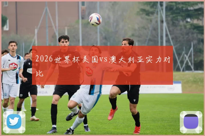 2026世界杯美国vs澳大利亚实力对比