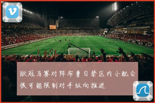 欧冠马赛对阵布鲁日禁区内小配合很可能限制对手纵向推进