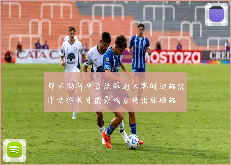那不勒斯冲击欧冠淘汰赛时边路防守协作很可能影响后场出球线路