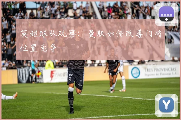 英超球队观察:曼联如何改善门将位置竞争
