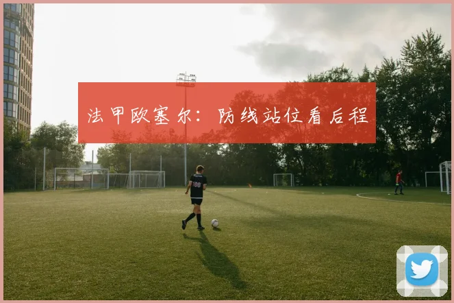 法甲欧塞尔:防线站位看后程