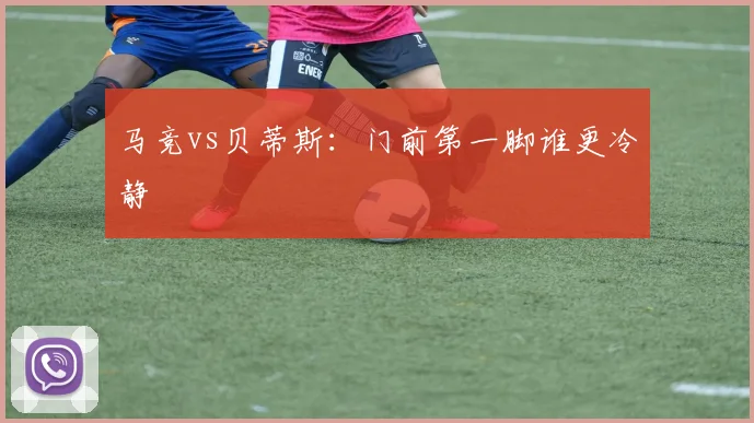 马竞vs贝蒂斯：门前第一脚谁更冷静