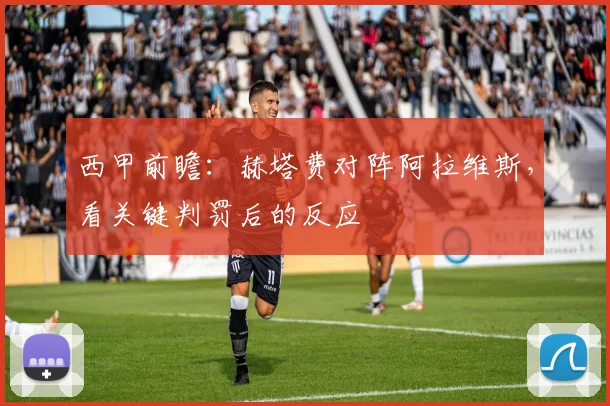 西甲前瞻：赫塔费对阵阿拉维斯，看关键判罚后的反应