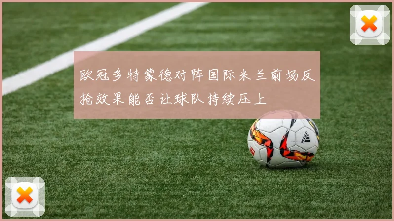 欧冠多特蒙德对阵国际米兰前场反抢效果能否让球队持续压上