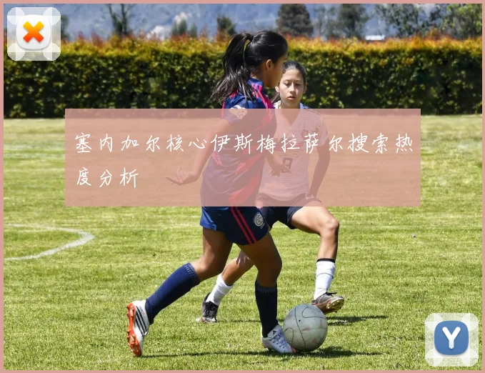 塞内加尔核心伊斯梅拉萨尔搜索热度分析