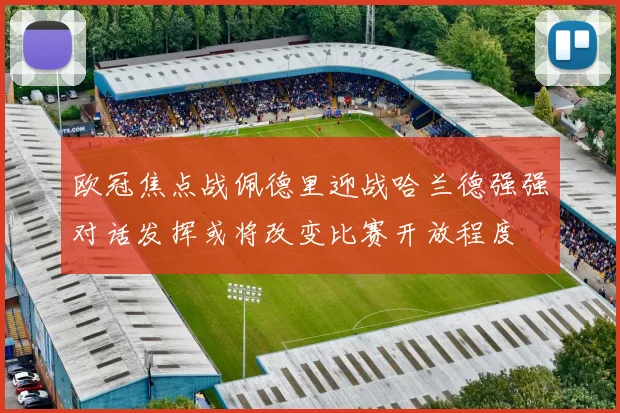 欧冠焦点战佩德里迎战哈兰德强强对话发挥或将改变比赛开放程度