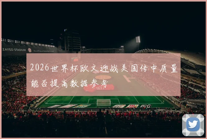 2026世界杯欧文迎战美国传中质量能否提高数据参考
