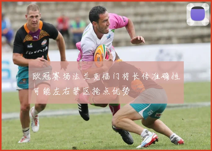 欧冠赛场法兰克福门将长传准确性可能左右禁区抢点优势