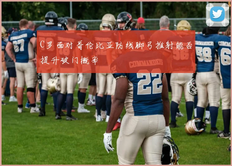 C罗面对哥伦比亚防线脚弓推射能否提升破门概率